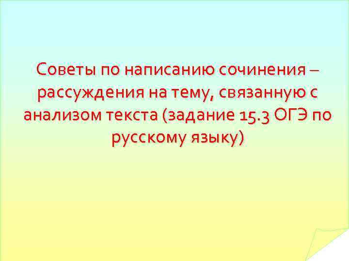 Советы по написанию сочинения – рассуждения на тему, связанную с анализом текста (задание 15.