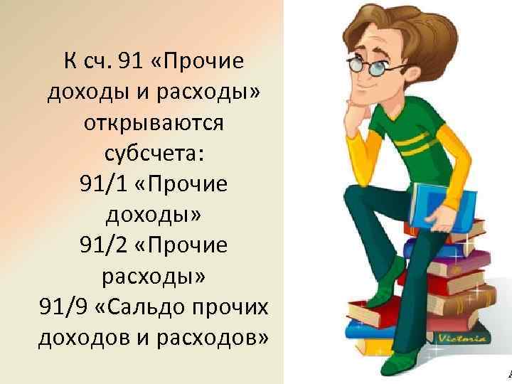 К сч. 91 «Прочие доходы и расходы» открываются субсчета: 91/1 «Прочие доходы» 91/2 «Прочие