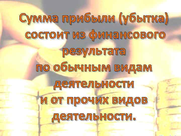 Сумма прибыли (убытка) состоит из финансового результата по обычным видам деятельности и от прочих