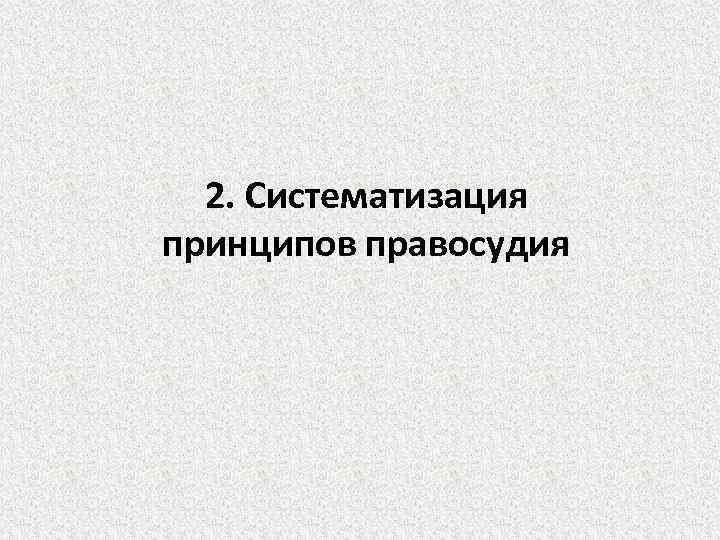 2. Систематизация принципов правосудия 