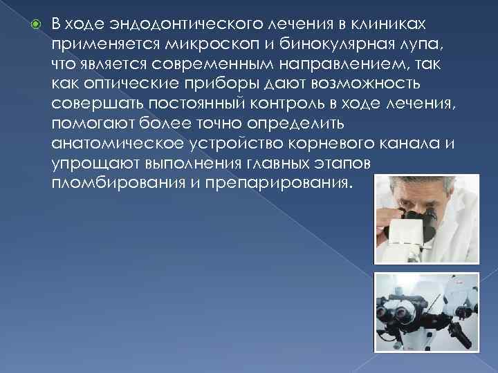  В ходе эндодонтического лечения в клиниках применяется микроскоп и бинокулярная лупа, что является