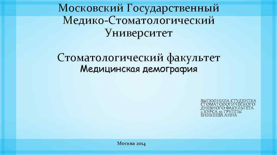 Московский Государственный Медико-Стоматологический Университет Стоматологический факультет Медицинская демография ВЫПОЛНИЛА СТУДЕНТКА СТОМАТОЛОГИЧЕСКОГО ДНЕВНОГО ФАКУЛЬТЕТА 2