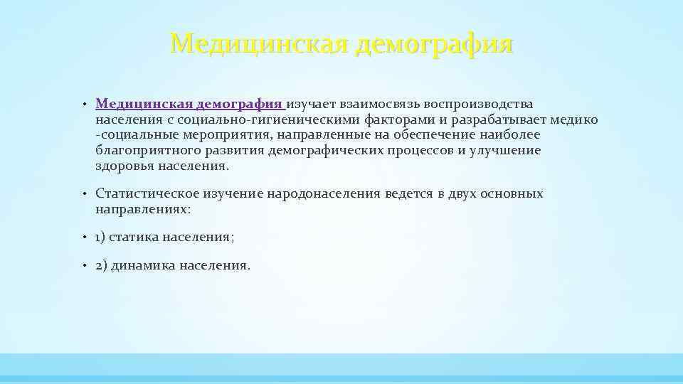 Медицинская демография • Медицинская демография изучает взаимосвязь воспроизводства населения с социально-гигиеническими факторами и разрабатывает