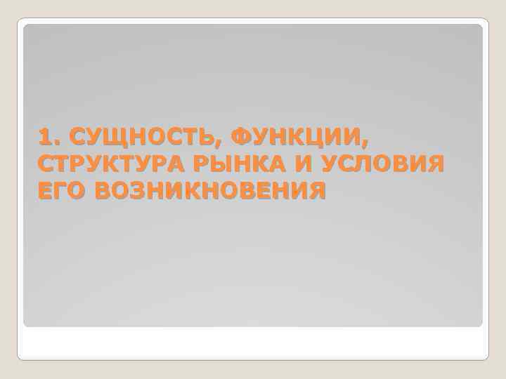 1. СУЩНОСТЬ, ФУНКЦИИ, СТРУКТУРА РЫНКА И УСЛОВИЯ ЕГО ВОЗНИКНОВЕНИЯ 