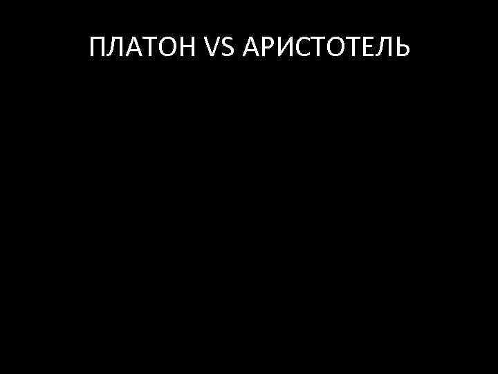 ПЛАТОН VS АРИСТОТЕЛЬ 