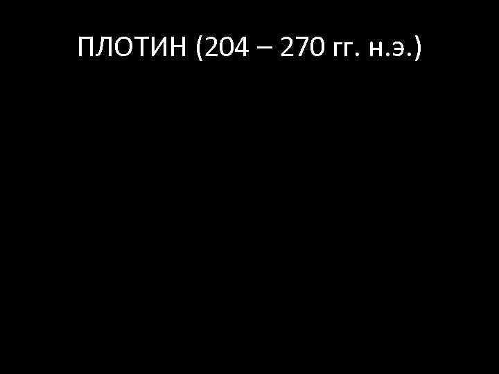 ПЛОТИН (204 – 270 гг. н. э. ) 