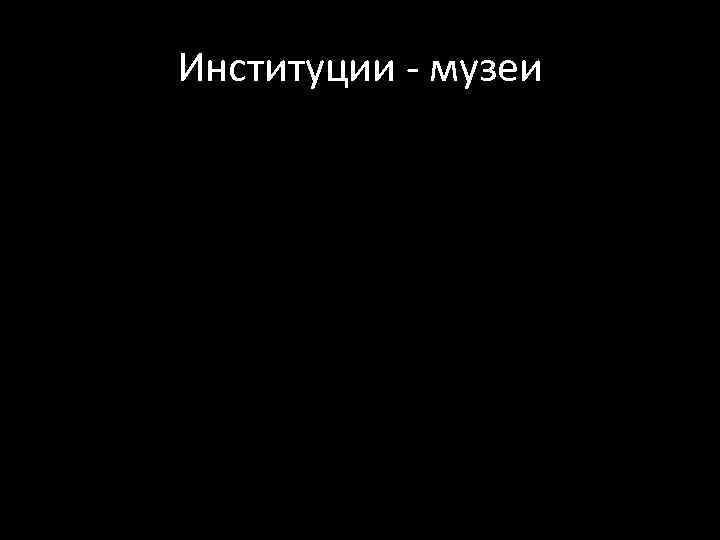 Институции - музеи 