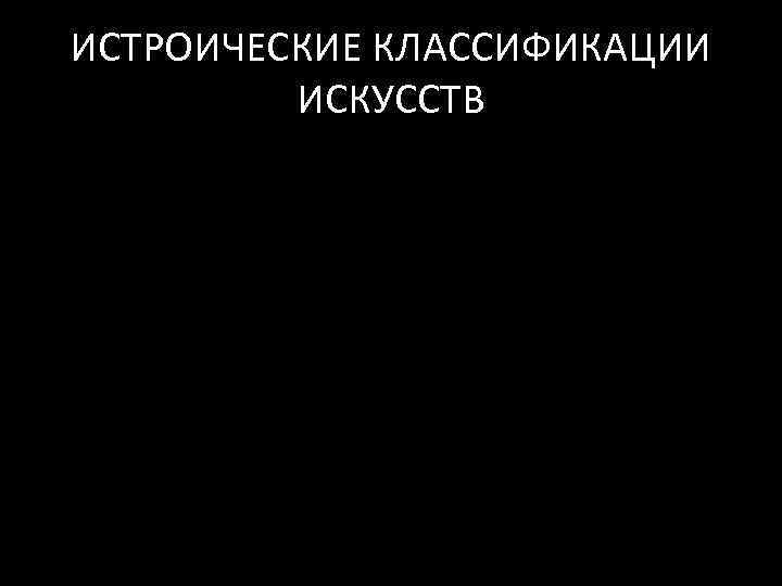 ИСТРОИЧЕСКИЕ КЛАССИФИКАЦИИ ИСКУССТВ 