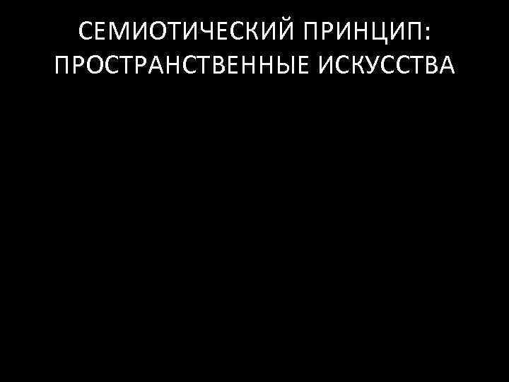 СЕМИОТИЧЕСКИЙ ПРИНЦИП: ПРОСТРАНСТВЕННЫЕ ИСКУССТВА 