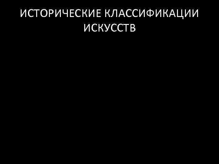 ИСТОРИЧЕСКИЕ КЛАССИФИКАЦИИ ИСКУССТВ 