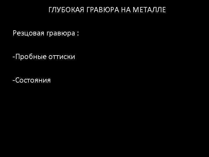 ГЛУБОКАЯ ГРАВЮРА НА МЕТАЛЛЕ Резцовая гравюра : -Пробные оттиски -Состояния 