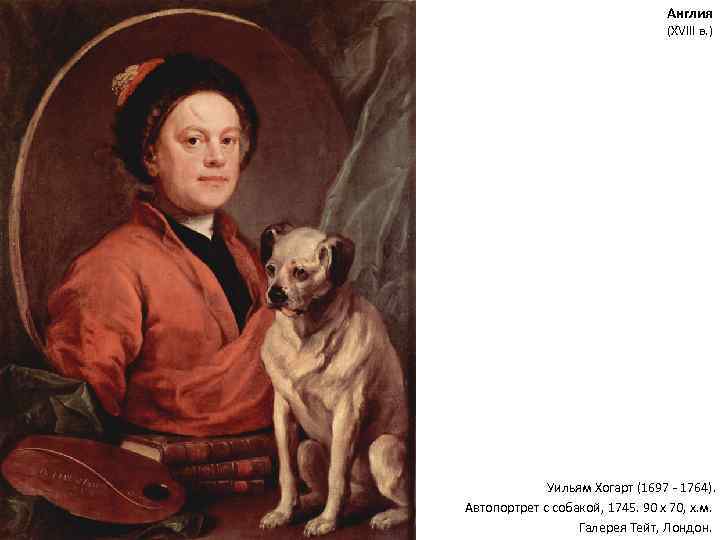 Англия (XVIII в. ) Уильям Хогарт (1697 - 1764). Автопортрет с собакой, 1745. 90
