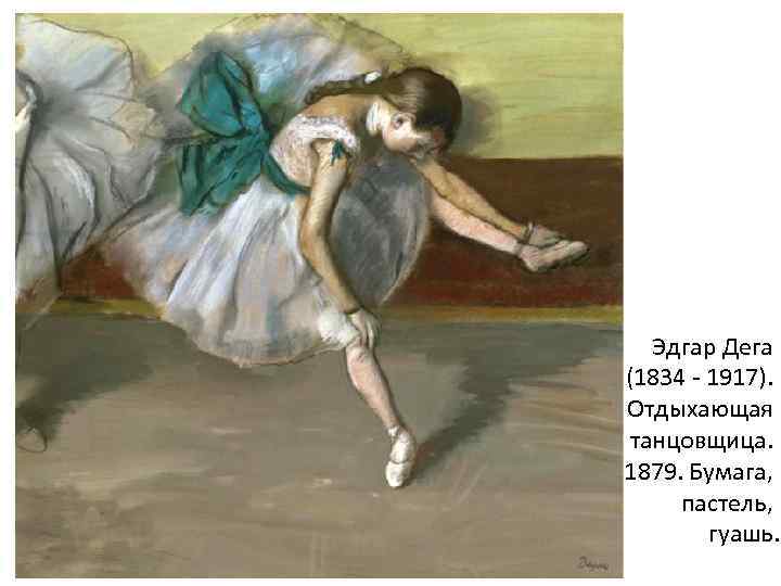 Эдгар Дега (1834 - 1917). Отдыхающая танцовщица. 1879. Бумага, пастель, гуашь. 
