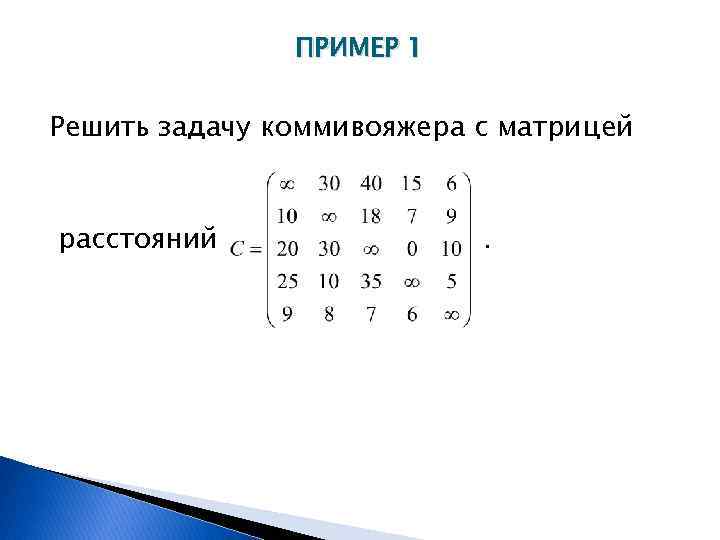 ПРИМЕР 1 Решить задачу коммивояжера с матрицей расстояний . 