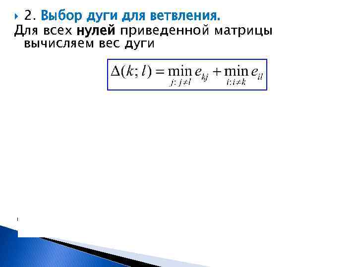 2. Выбор дуги для ветвления. Для всех нулей приведенной матрицы вычисляем вес дуги Дуг
