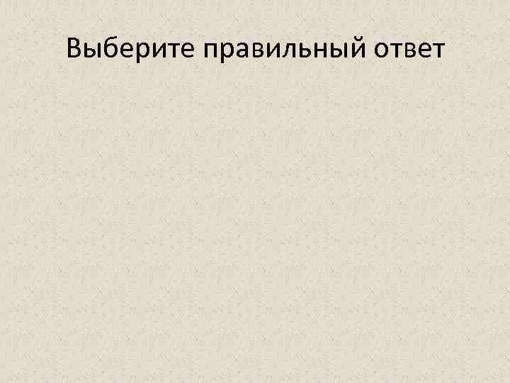 Выберите правильный ответ 
