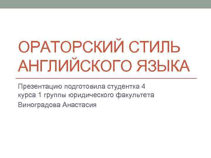 ОРАТОРСКИЙ СТИЛЬ АНГЛИЙСКОГО ЯЗЫКА Презентацию подготовила студентка 4 курса 1 группы юридического факультета Виноградова