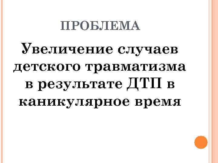 ПРОБЛЕМА Увеличение случаев детского травматизма в результате ДТП в каникулярное время 