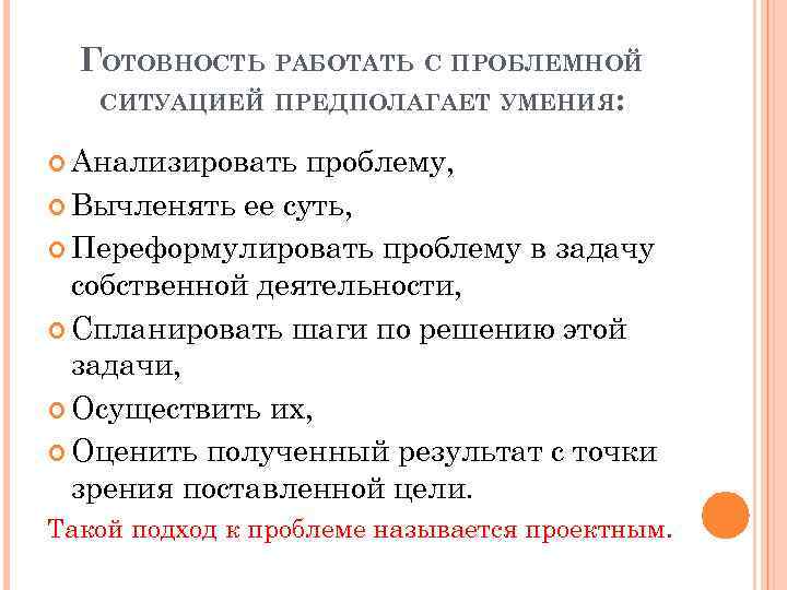 ГОТОВНОСТЬ РАБОТАТЬ С ПРОБЛЕМНОЙ СИТУАЦИЕЙ ПРЕДПОЛАГАЕТ УМЕНИЯ: Анализировать проблему, Вычленять ее суть, Переформулировать проблему