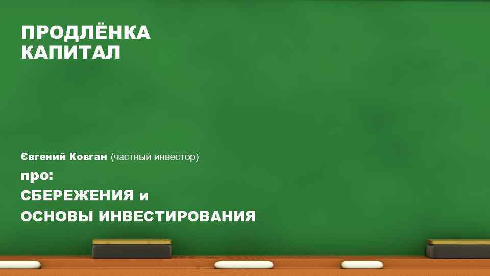 ПРОДЛЁНКА КАПИТАЛ Євгений Ковган (частный инвестор) про: СБЕРЕЖЕНИЯ и ОСНОВЫ ИНВЕСТИРОВАНИЯ 