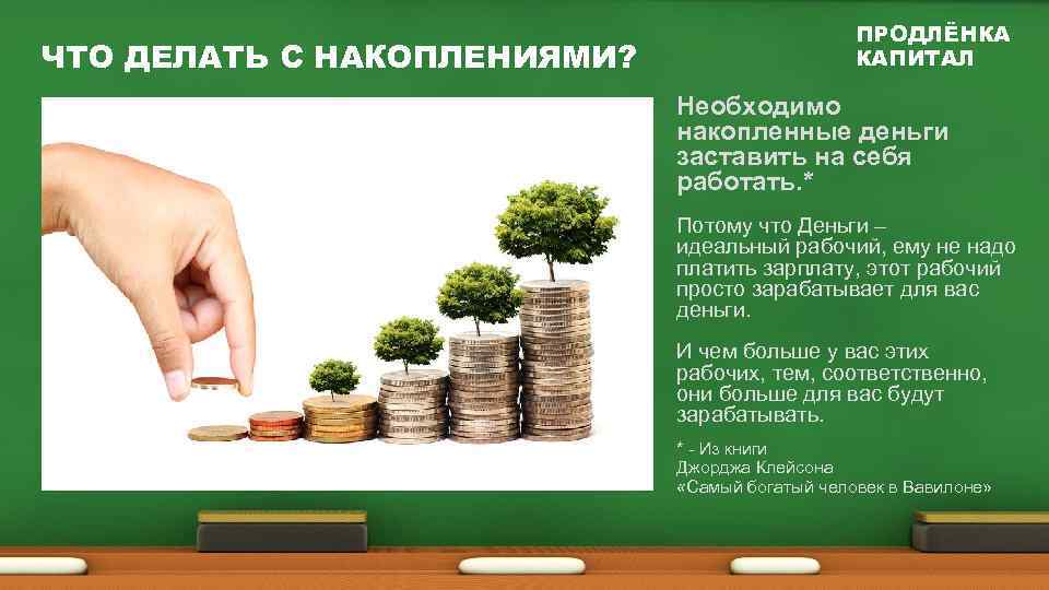 ЧТО ДЕЛАТЬ С НАКОПЛЕНИЯМИ? ПРОДЛЁНКА КАПИТАЛ Необходимо накопленные деньги заставить на себя работать. *