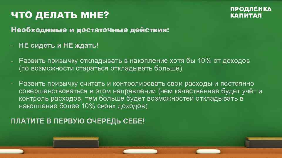 ЧТО ДЕЛАТЬ МНЕ? ПРОДЛЁНКА КАПИТАЛ Необходимые и достаточные действия: - НЕ сидеть и НЕ