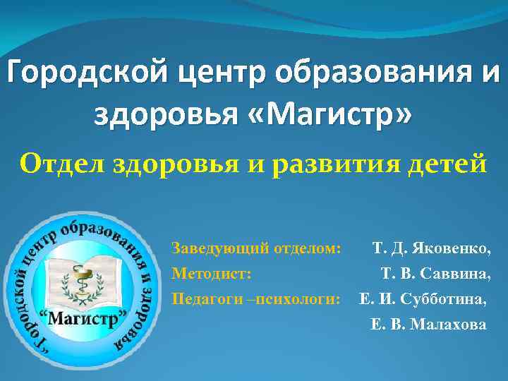 Городской центр образования и здоровья «Магистр» Отдел здоровья и развития детей Заведующий отделом: Методист: