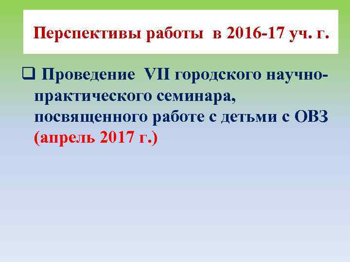 Перспективы работы в 2016 -17 уч. г. q Проведение VII городского научнопрактического семинара, посвященного