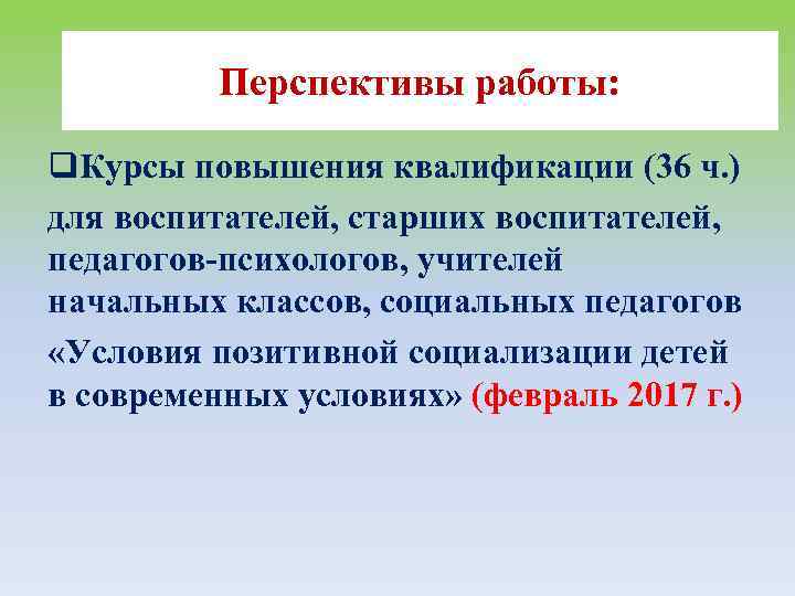 Перспективы работы: q. Курсы повышения квалификации (36 ч. ) для воспитателей, старших воспитателей, педагогов-психологов,