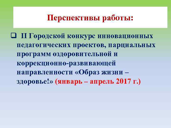 Перспективы работы: q II Городской конкурс инновационных педагогических проектов, парциальных программ оздоровительной и коррекционно-развивающей
