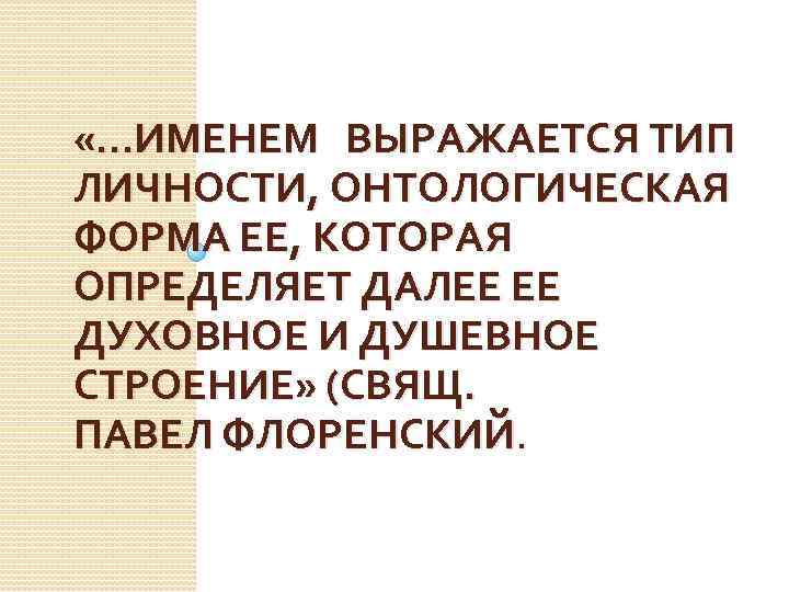  «…ИМЕНЕМ ВЫРАЖАЕТСЯ ТИП ЛИЧНОСТИ, ОНТОЛОГИЧЕСКАЯ ФОРМА ЕЕ, КОТОРАЯ ОПРЕДЕЛЯЕТ ДАЛЕЕ ЕЕ ДУХОВНОЕ И