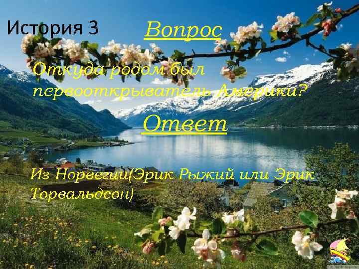 История 3 Вопрос Откуда родом был первооткрыватель Америки? Ответ Из Норвегии(Эрик Рыжий или Эрик