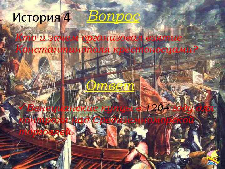История 4 Вопрос Кто и зачем организовал взятие Константинополя крестоносцами? Ответ üВенецианские купцы в