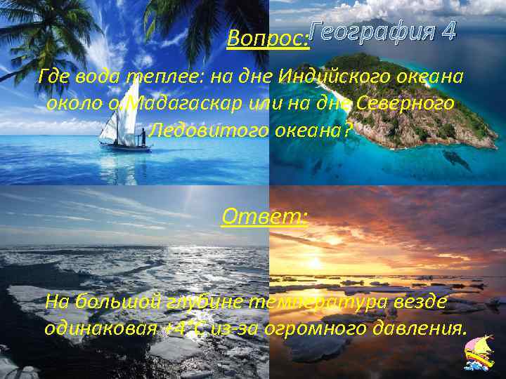 Вопрос: География 4 Где вода теплее: на дне Индийского океана около о. Мадагаскар или