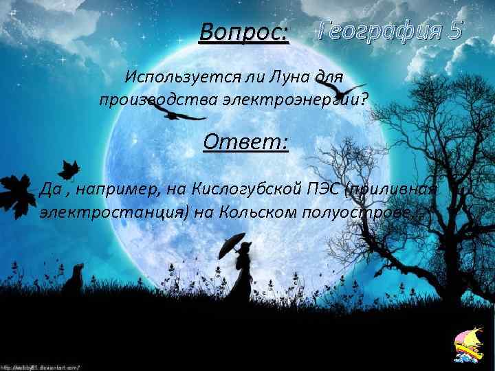 Вопрос: География 5 Используется ли Луна для производства электроэнергии? Ответ: Да , например, на