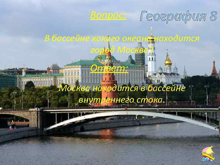География 8 Вопрос: В бассейне какого океана находится город Москва? Ответ: Москва находится в