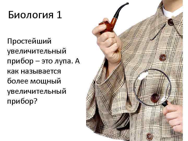 Биология 1 Простейший увеличительный прибор – это лупа. А как называется более мощный увеличительный