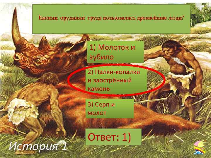 Какими орудиями труда пользовались древнейшие люди? 1) Молоток и зубило 2) Палки-копалки и заострённый