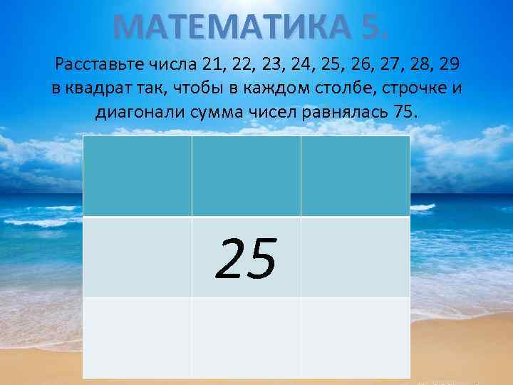 МАТЕМАТИКА 5. Расставьте числа 21, 22, 23, 24, 25, 26, 27, 28, 29 в