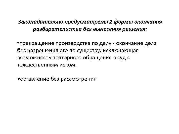 Законодательно предусмотрены 2 формы окончания разбирательства без вынесения решения: • прекращение производства по делу