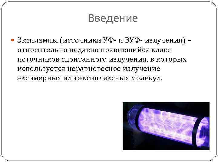 Введение Эксилампы (источники УФ- и ВУФ- излучения) – относительно недавно появившийся класс источников спонтанного