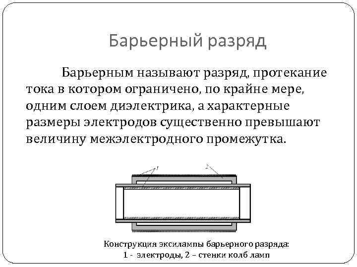 Барьерный разряд Барьерным называют разряд, протекание тока в котором ограничено, по крайне мере, одним