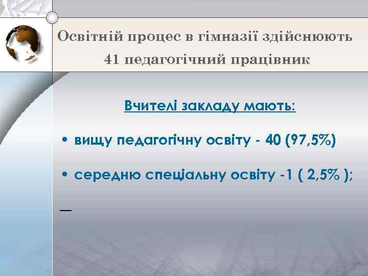 Освітній процес в гімназії здійснюють 41 педагогічний працівник Вчителі закладу мають: • вищу педагогічну