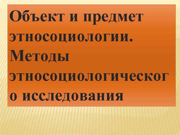 Объект и предмет этносоциологии. Методы этносоциологическог о исследования 