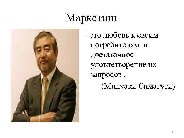 Маркетинг – это любовь к своим потребителям и достаточное удовлетворение их запросов. (Мицуаки Симагути)