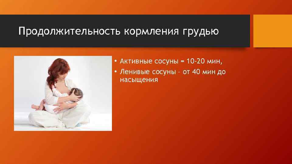 Продолжительность кормления грудью • Активные сосуны = 10 -20 мин, • Ленивые сосуны –