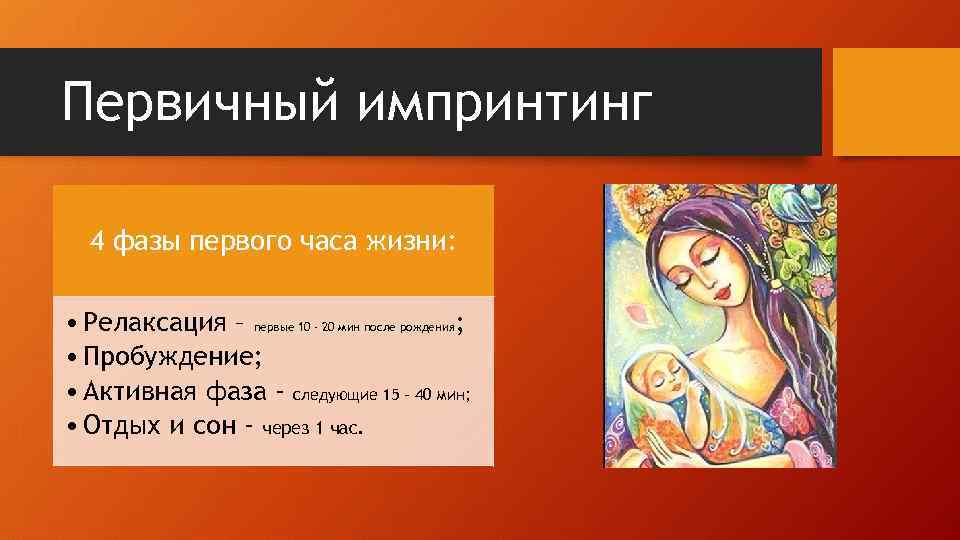 Первичный импринтинг 4 фазы первого часа жизни: • Релаксация – первые 10 - 20