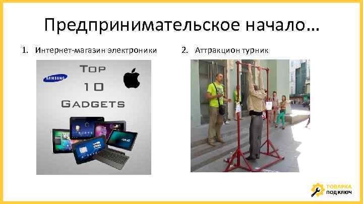 Предпринимательское начало… 1. Интернет-магазин электроники 2. Аттракцион турник 