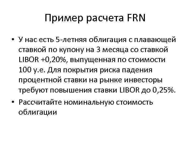 Пример расчета FRN • У нас есть 5 -летняя облигация с плавающей ставкой по