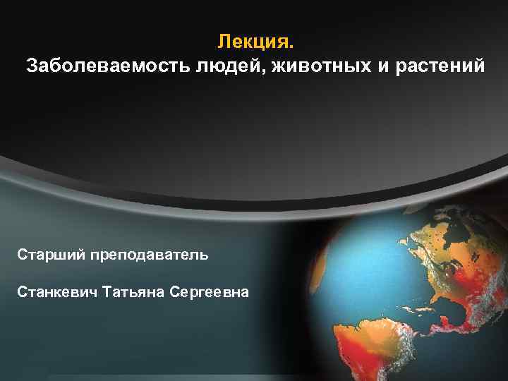 Лекция. Заболеваемость людей, животных и растений Старший преподаватель Станкевич Татьяна Сергеевна 